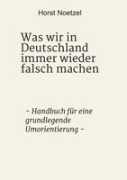 Was wir in Deutschland immer wieder falsch machen: - Handbuch f�r eine grundlegende Umorientierung - 3347056388 Book Cover