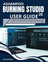ASHAMPOO BURNING STUDIO 26 USER GUIDE: Step-by-Step Instructions, Pro Tips, and All You Need to Burn, Copy, and Create for Complete Beginners and Pros. B0FHK8DM55 Book Cover