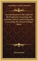 An introduction to the study of the prophecies concerning the Christian church; and, in particular, concerning the Church of Papal Rome: in twelve sermons, preached in Lincoln's-Inn-Chapel, ... By Ric 1428646965 Book Cover