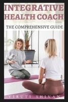 Integrative Health Coach - The Comprehensive Guide: Empowering Wellness through Holistic Practices B0CRPDVJ3W Book Cover