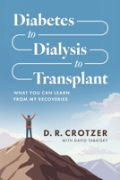 Diabetes to Dialysis to Transplant: What You Can Learn from My Recoveries B0FPPF7TFD Book Cover