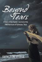 Beyond Tears: A Story of One Family's Survival of the 1900 Hurricane of Galveston, Texas 1546270701 Book Cover