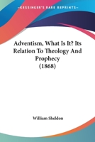 Adventism, What Is It? Its Relation To Theology And Prophecy 1166471349 Book Cover