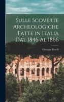 Sulle Scoverte Archeologiche Fatte in Italia dal 1846 al 1866: Relazione al Ministro della Istruzione Pubblica (Classic Reprint) 1019163895 Book Cover