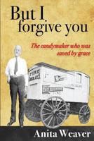 But I Forgive You: The Candymaker Who Was Saved by Grace 1544944381 Book Cover