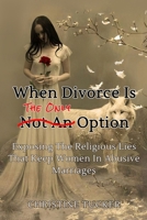 When Divorce Is The Only Option: Exposing The Religious Lies That Keep Women In Abusive Marriages B0FD7V4LXT Book Cover