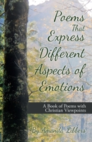 Poems That Express Different Aspects of Emotions: A Book of Poems with Christian Viewpoints 1664216332 Book Cover