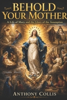 Behold Your Mother: A Life of Mary and the Glory of the Assumption B0H5RBJCZR Book Cover