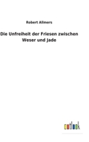 Die Unfreiheit der Friesen zwischen Weser und Jade 3752471794 Book Cover