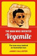 The Man Who Invented Vegemite: The True Story behind an Australian Icon 1742668569 Book Cover