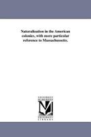 Naturalization in the American Colonies: With More Particular Reference to Massachussetts 1418194204 Book Cover