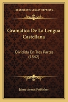 Gramatica de La Lengua Castellana: Dividida En Tres Partes (1842) 1161189173 Book Cover