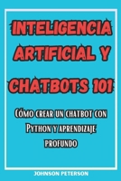 Inteligencia Artificial Y Chatbots 101: Cómo crear un chatbot Con Python y Aprendizaje Profundo (Spanish Edition) B0CVXCQP66 Book Cover