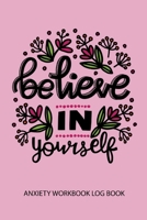 Believe In Yourself Anxiety Workbook Log Book: A Happier Healthier Life on Purpose by Becoming Aware of your Behavior Patterns 1672430135 Book Cover