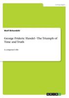 George Frideric Handel - The Triumph of Time and Truth: A composer's life 3640654447 Book Cover