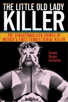 The Little Old Lady Killer: The Sensationalized Crimes of Mexico's First Female Serial Killer 1479853089 Book Cover