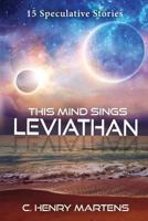 This Mind Sings Leviathan: 15 Speculative Stories 1546975322 Book Cover