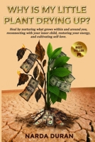 WHY IS MY LITTLE PLANT DRYING UP?: Heal by nurturing what grows within and around you, reconnecting with your inner child, restoring your energy, and cultivating self-love. B0H8L1WD2H Book Cover