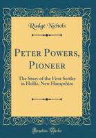 Peter Powers, Pioneer: The Story of the First Settler in Hollis, New Hampshire (Classic Reprint) 1397365870 Book Cover