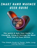 Smart Hand Warmer User Guide: The Quick & Safe User Guide to Charging, Using & Getting the Most Heat Out of Your Device B0G3X8T2D9 Book Cover