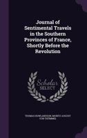 Journal of Sentimental Travels in the Southern Provinces of France, Shortly Before the Revolution 1357410050 Book Cover