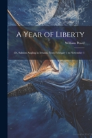 A Year of Liberty: Or, Salmon Angling in Ireland, From February 1 to November 1 1022694227 Book Cover