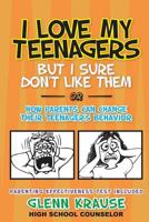 I Love My Teenagers But I Sure Don't Like Them or How Parents Can Change Their Teenager's Behavior 1479132519 Book Cover