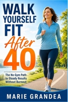 Walk Yourself Fit After 40: The No Gym Path to Steady Results Without Burnout B0HDK4XGQN Book Cover