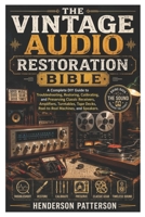 The Vintage Audio Restoration Bible: A Complete DIY Guide to Troubleshooting, Restoring, Calibrating, and Preserving Classic Receivers, Amplifiers, ... Decks, Reel-to-Reel Machines, and Speakers. B0HCM5DX3M Book Cover
