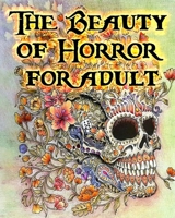 The Beauty of Horror for adult: gorgeous Coloring Book, beauty, horror, gorgeous, coloring book for adult, An Extreme Coloring and Search Challenge, Celebrating Coloring Challenges B08CG6H9YT Book Cover
