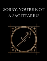 Sorry, You're not a Sagittarius: Sagittarius Notebook Astrology Horoscope Zodiac signs 1677809353 Book Cover