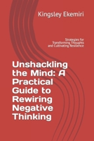 Unshackling the Mind: A Practical Guide to Rewiring Negative Thinking: Strategies for Transforming Thoughts and Cultivating Resilience (Stoicism Principle: Wellness and Mental Health) B0CQZ2P8WJ Book Cover