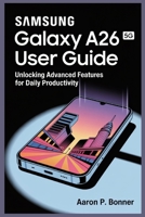 SAMSUNG GALAXY A26 5G USER GUIDE: Unlocking Advanced Features for Daily Productivity B0FCD1DMYJ Book Cover