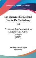 Les Oeuvres De Mylord Comte De Shaftsbury V2: Contenant Ses Caracteristicks, Ses Lettres, Et Autres Ouvrages (1769) 1104649926 Book Cover