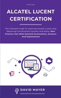 Alcatel-Lucent Certification: The ultimate guide to learning Alcatel-Lucent and obtaining certifications quickly and easily. Real practice test with detailed screenshots, answers and explanations 1802111700 Book Cover