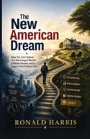 The New American Dream: How You Can Capture Tax-Advantaged Wealth, Lifetime Income, and a Legacy That Outlives You B0HM9KWWVK Book Cover