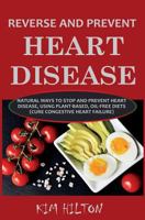 Reverse and Prevent Heart Disease: Natural Ways to Stop and Prevent Heart Disease, Using Plant-Based, Oil-Free Diets (Cure Congestive Heart Failure) 1717978568 Book Cover