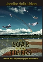 To Soar with the Tigers, The Life and Diary of Flying Tiger, Robert Brouk 0557902541 Book Cover