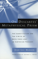 On Descartes' Metaphysical Prism: The Constitution and the Limits of Onto-theo-logy in Cartesian Thought 0226505391 Book Cover