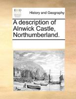 A description of Alnwick Castle, Northumberland. 1170718485 Book Cover