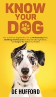 Know Your Dog: How to Give Your Dog Their Best Life by Understanding Them, Identifying Small Issues Before They Get to Be Big Problems, and Using All the Tools in Your Toolbox 1736004026 Book Cover