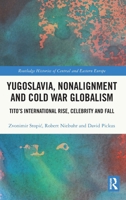 Yugoslavia, Nonalignment and Cold War Globalism: Tito's International Rise, Celebrity and Fall (Routledge Histories of Central and Eastern Europe) 1032378549 Book Cover