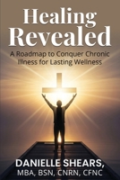 Healing Revealed: A Roadmap to Conquer Chronic Illness for Lasting Wellness: A Roadmap to Conquer Chronic B0GFPWX5L7 Book Cover