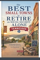 The Best Small Towns To Retire On Social Security Alone: Tennessee: 10 Affordable Towns for a Comfortable Retirement on a Fixed Income (The Social Security Retirement Series) B0HH8H73JF Book Cover