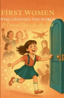 First Women Who Changed The World & Opened Doors For The Rest.: True Stories of Brave Women Who Were First — And Paved the Way for Future Generations B0FD2XSGHF Book Cover