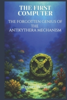 The First Computer: The Forgotten Genius of the Antikythera Mechanism B0F5NLT4NT Book Cover