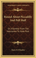 Round about Piccadilly and Pall Mall; or, A ramble from Haymarket to Hyde Park 1432540076 Book Cover