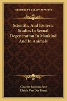 Scientific And Esoteric Studies In Sexual Degeneration In Mankind And In Animals 1163140201 Book Cover