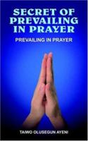 Secret of Prevailing in Prayer: Prevailing in Prayer 142081799X Book Cover