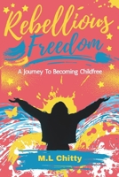 Rebellious Freedom: A Journey to Living a Childfree Life 1806450453 Book Cover